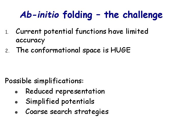 Ab-initio folding – the challenge 1. 2. Current potential functions have limited accuracy The