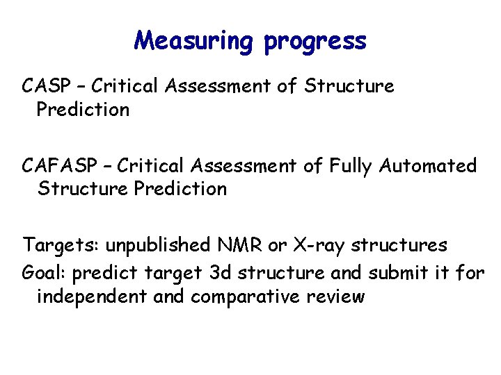 Measuring progress CASP – Critical Assessment of Structure Prediction CAFASP – Critical Assessment of