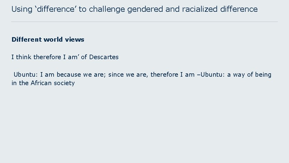 Using ‘difference’ to challenge gendered and racialized difference Different world views I think therefore