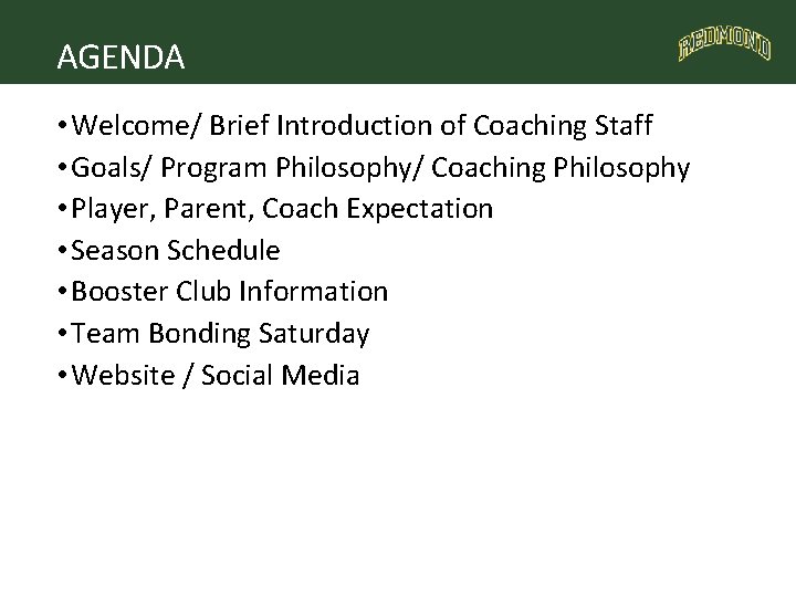 AGENDA • Welcome/ Brief Introduction of Coaching Staff • Goals/ Program Philosophy/ Coaching Philosophy