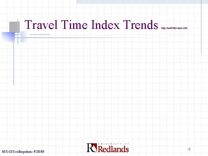 Travel Time Index Trends MS-GIS colloquium: 9/28/05 http: //mobility. tamu. edu/ 6 