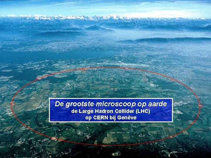 De grootste microscoop op aarde de Large Hadron Collider (LHC) op CERN bij Genève