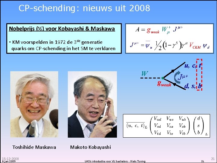 CP-schending: nieuws uit 2008 Nobelprijs (½) voor Kobayashi & Maskawa • KM voorspelden in