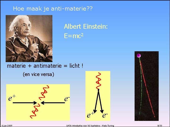 Hoe maak je anti-materie? ? Albert Einstein: E=mc 2 materie + antimaterie = licht