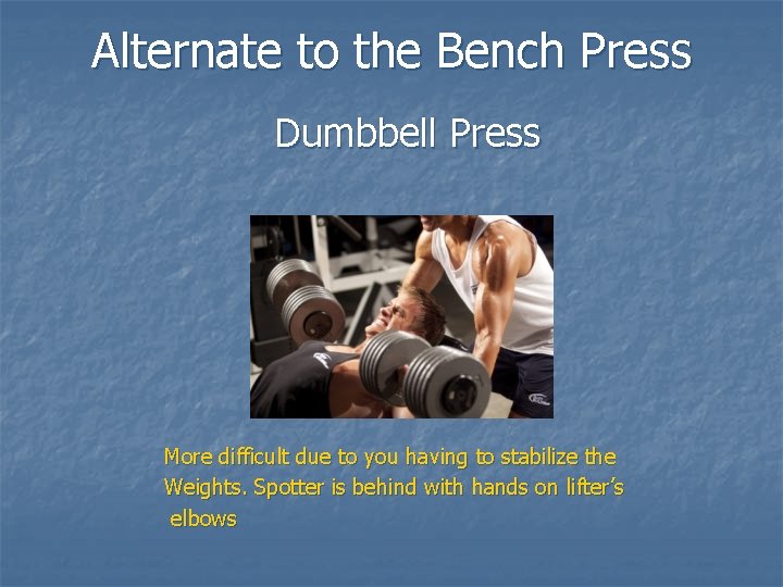 Alternate to the Bench Press Dumbbell Press More difficult due to you having to