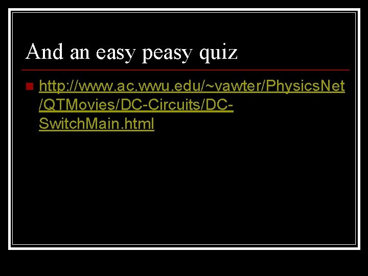 And an easy peasy quiz n http: //www. ac. wwu. edu/~vawter/Physics. Net /QTMovies/DC-Circuits/DCSwitch. Main.