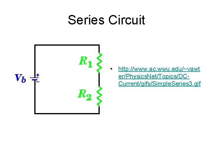 Series Circuit • http: //www. ac. wwu. edu/~vawt er/Physics. Net/Topics/DCCurrent/gifs/Simple. Series 3. gif 
