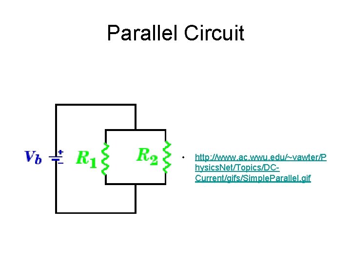 Parallel Circuit • http: //www. ac. wwu. edu/~vawter/P hysics. Net/Topics/DCCurrent/gifs/Simple. Parallel. gif 