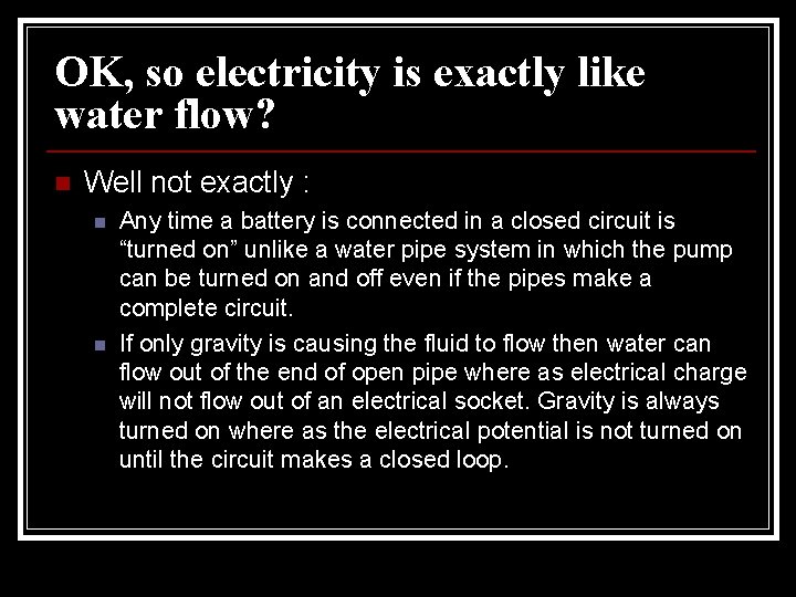OK, so electricity is exactly like water flow? n Well not exactly : n