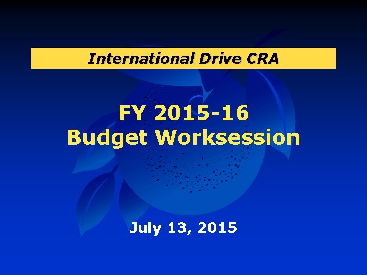 International Drive CRA FY 2015 -16 Budget Worksession July 13, 2015 