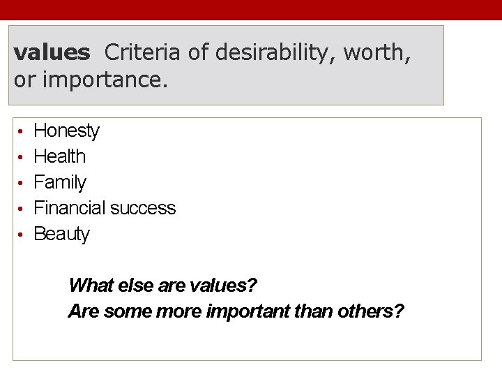 values Criteria of desirability, worth, or importance. • Honesty • Health • Family •