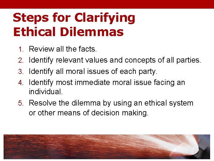 Steps for Clarifying Ethical Dilemmas 1. Review all the facts. 2. Identify relevant values