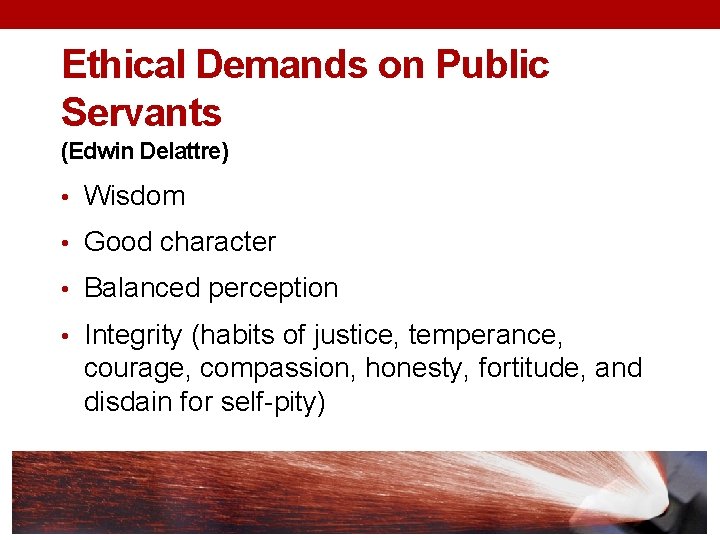 Ethical Demands on Public Servants (Edwin Delattre) • Wisdom • Good character • Balanced