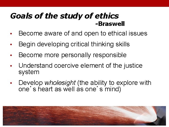 Goals of the study of ethics -Braswell • Become aware of and open to