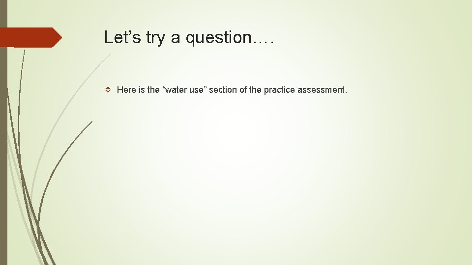 Let’s try a question…. Here is the “water use” section of the practice assessment.