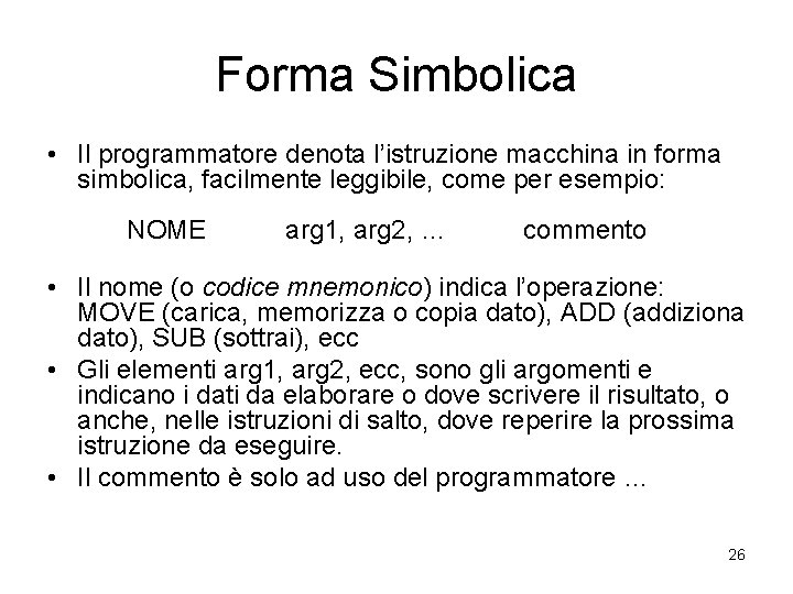 Forma Simbolica • Il programmatore denota l’istruzione macchina in forma simbolica, facilmente leggibile, come