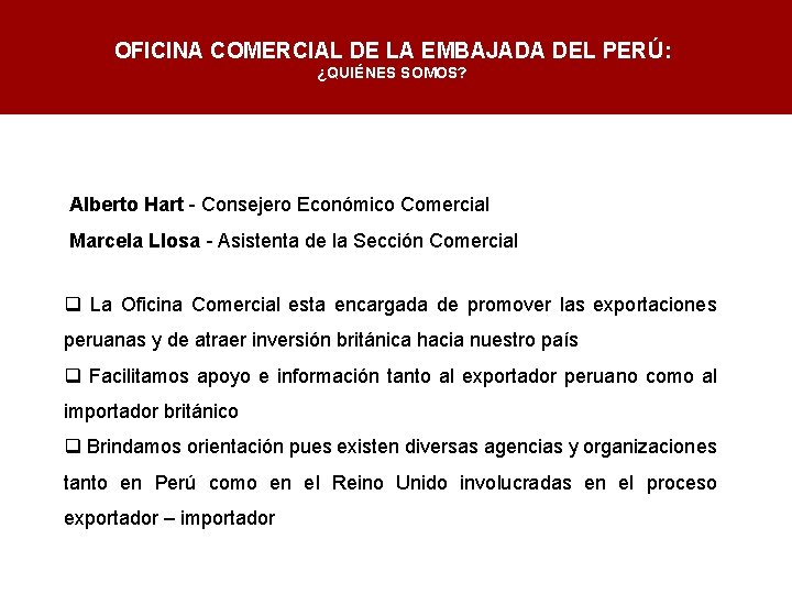 OFICINA COMERCIAL DE LA EMBAJADA DEL PERÚ: ¿QUIÉNES SOMOS? Alberto Hart - Consejero Económico
