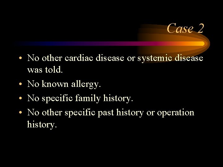 Case 2 • No other cardiac disease or systemic disease was told. • No