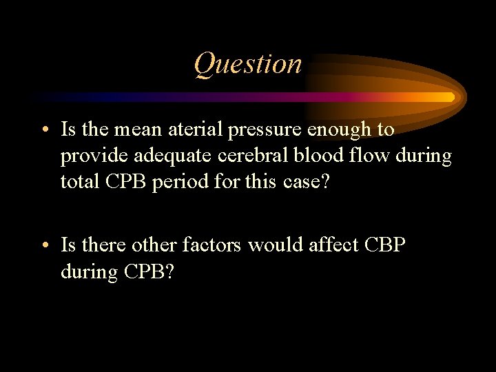 Question • Is the mean aterial pressure enough to provide adequate cerebral blood flow