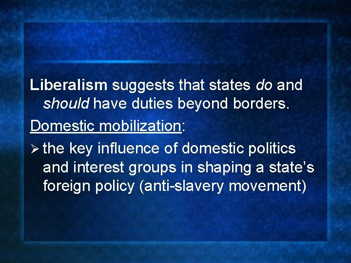 Liberalism suggests that states do and should have duties beyond borders. Domestic mobilization: Ø