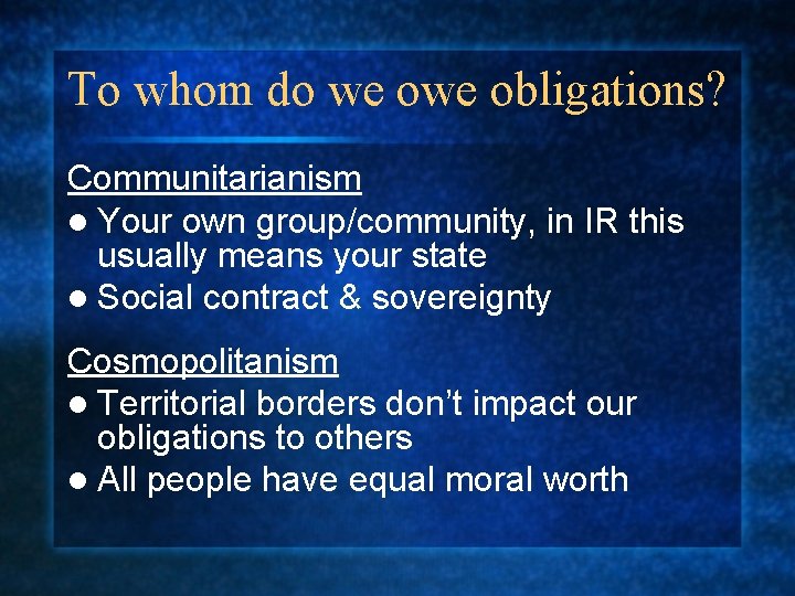 To whom do we obligations? Communitarianism l Your own group/community, in IR this usually