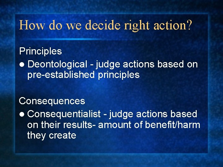 How do we decide right action? Principles l Deontological - judge actions based on