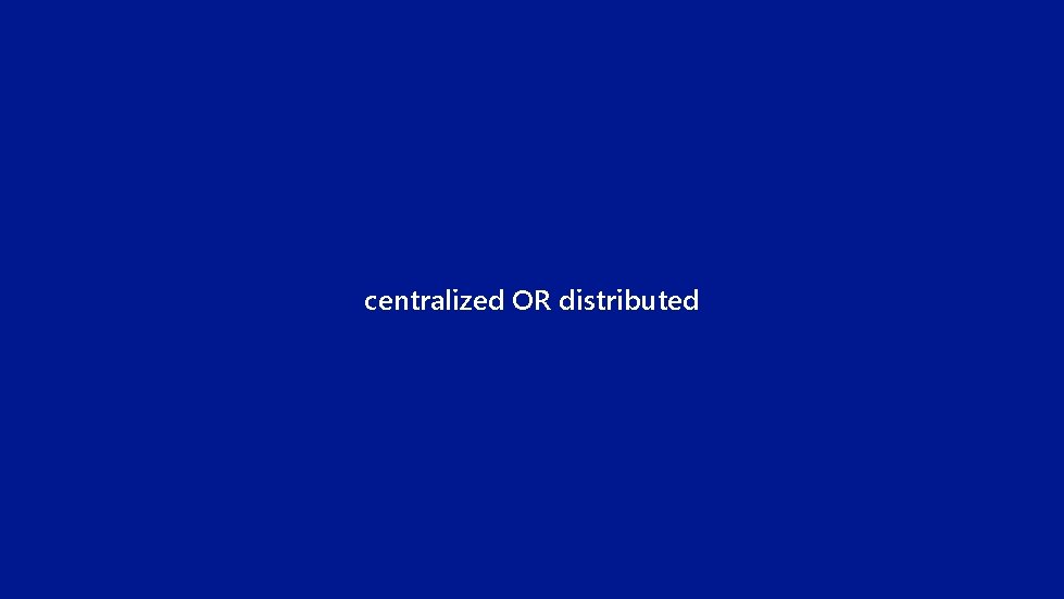 centralized OR distributed 