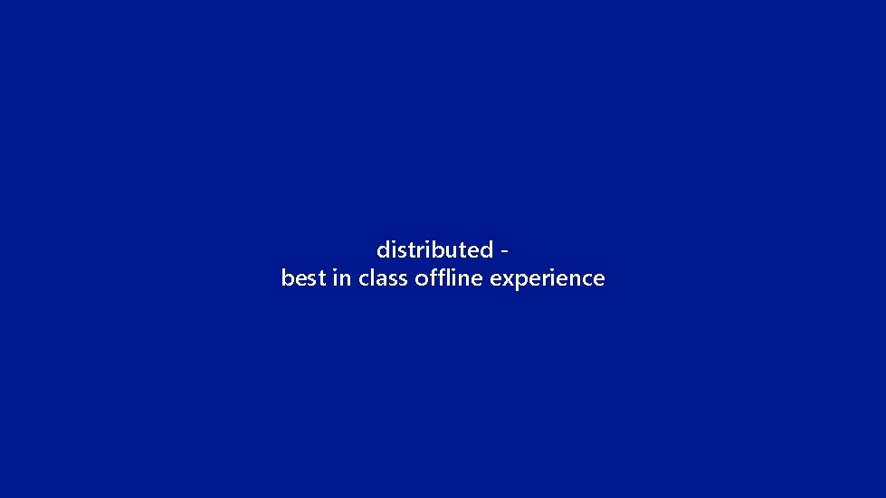 distributed best in class offline experience 