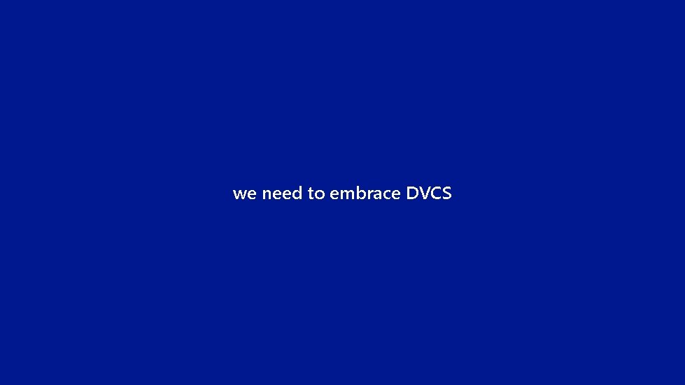 we need to embrace DVCS 