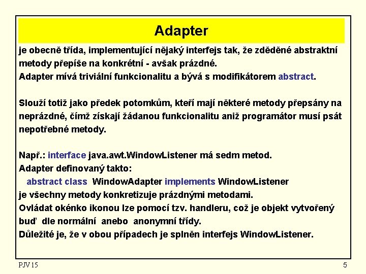 Adapter je obecně třída, implementující nějaký interfejs tak, že zděděné abstraktní metody přepíše na