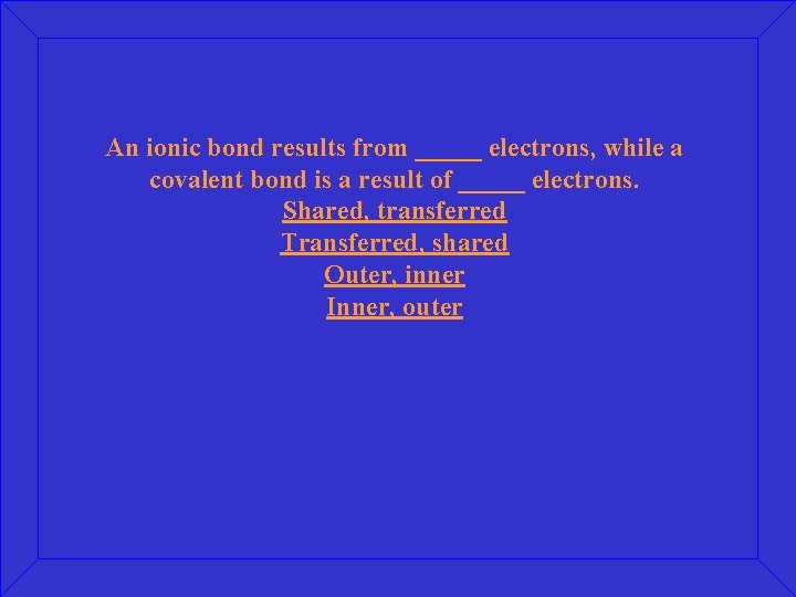 An ionic bond results from _____ electrons, while a covalent bond is a result