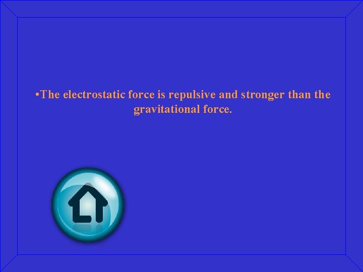  • The electrostatic force is repulsive and stronger than the gravitational force. 