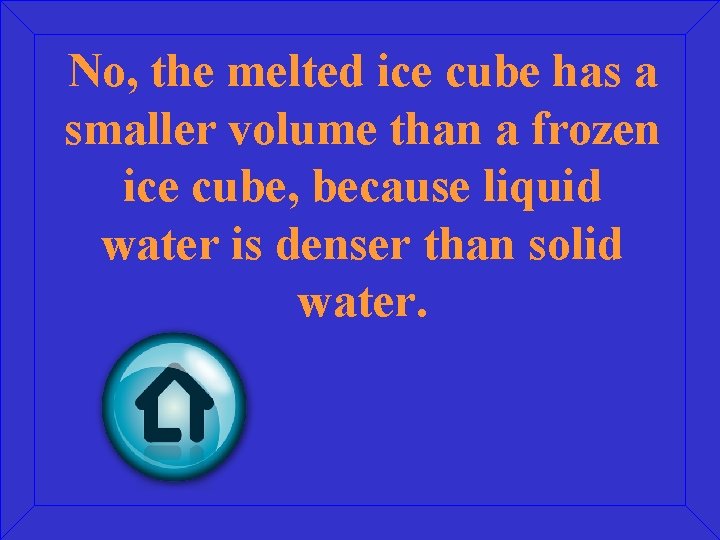 No, the melted ice cube has a smaller volume than a frozen ice cube,