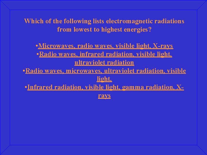 Which of the following lists electromagnetic radiations from lowest to highest energies? • Microwaves,