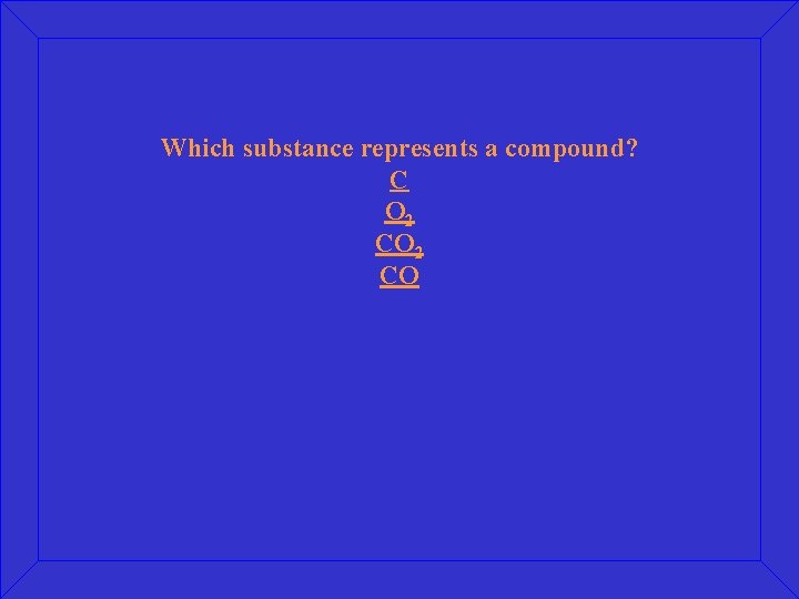 Which substance represents a compound? C O 2 CO 