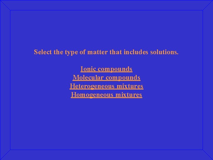 Select the type of matter that includes solutions. Ionic compounds Molecular compounds Heterogeneous mixtures