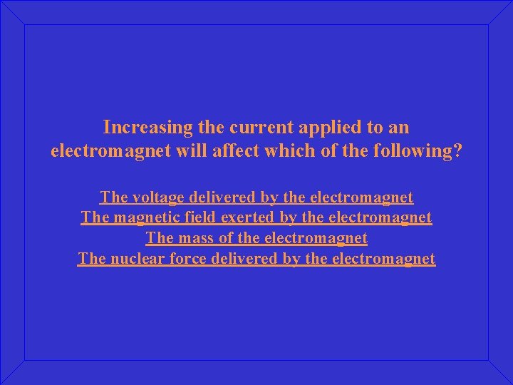 Increasing the current applied to an electromagnet will affect which of the following? The