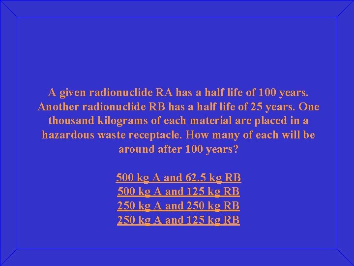 A given radionuclide RA has a half life of 100 years. Another radionuclide RB