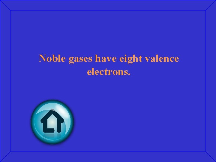 Noble gases have eight valence electrons. 