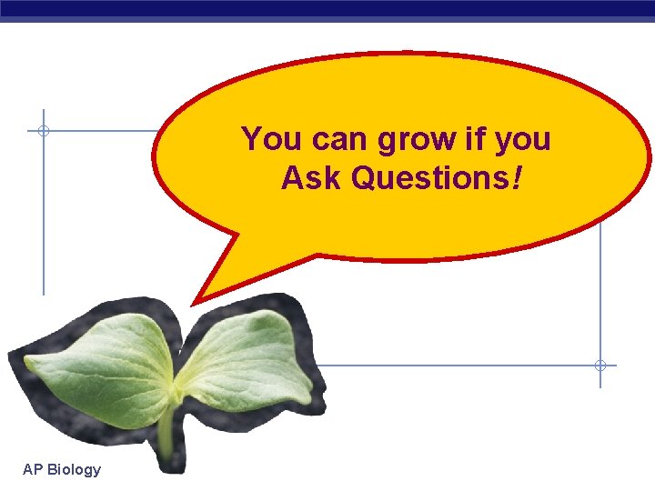 You can grow if you Ask Questions! AP Biology 