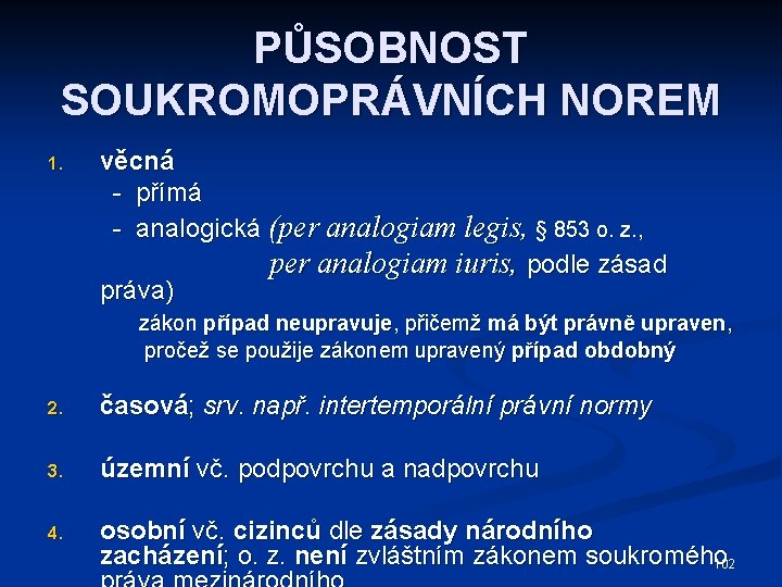 PŮSOBNOST SOUKROMOPRÁVNÍCH NOREM 1. věcná - přímá - analogická (per analogiam legis, § 853