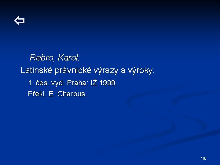  Rebro, Karol: Latinské právnické výrazy a výroky. 1. čes. vyd. Praha: IŽ 1999.