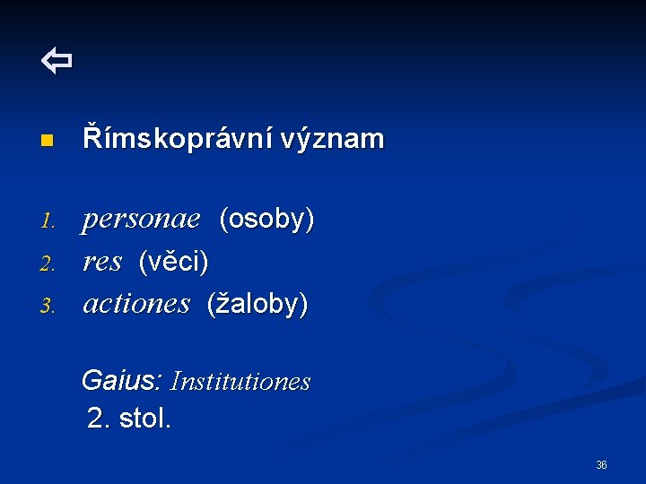  n Římskoprávní význam 1. personae (osoby) res (věci) actiones (žaloby) 2. 3. Gaius: