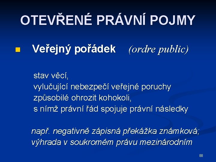 OTEVŘENÉ PRÁVNÍ POJMY n Veřejný pořádek (ordre public) stav věcí, vylučující nebezpečí veřejné poruchy