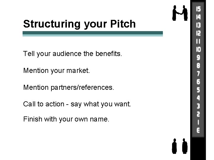 Structuring your Pitch Tell your audience the benefits. Mention your market. Mention partners/references. Call