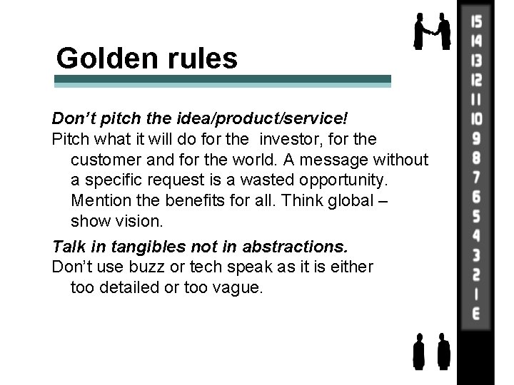 Golden rules Don’t pitch the idea/product/service! Pitch what it will do for the investor,