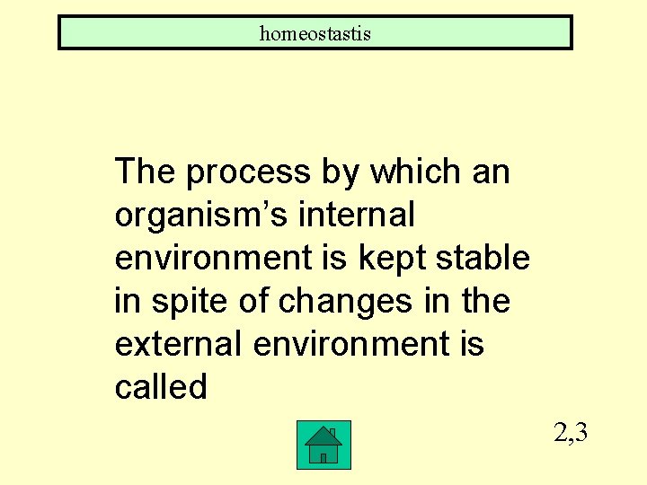 homeostastis The process by which an organism’s internal environment is kept stable in spite