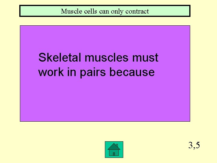 Muscle cells can only contract Skeletal muscles must work in pairs because 3, 5