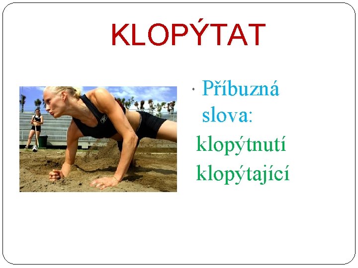 KLOPÝTAT Příbuzná slova: klopýtnutí klopýtající 