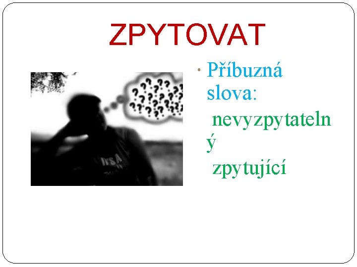 ZPYTOVAT Příbuzná slova: nevyzpytateln ý zpytující 